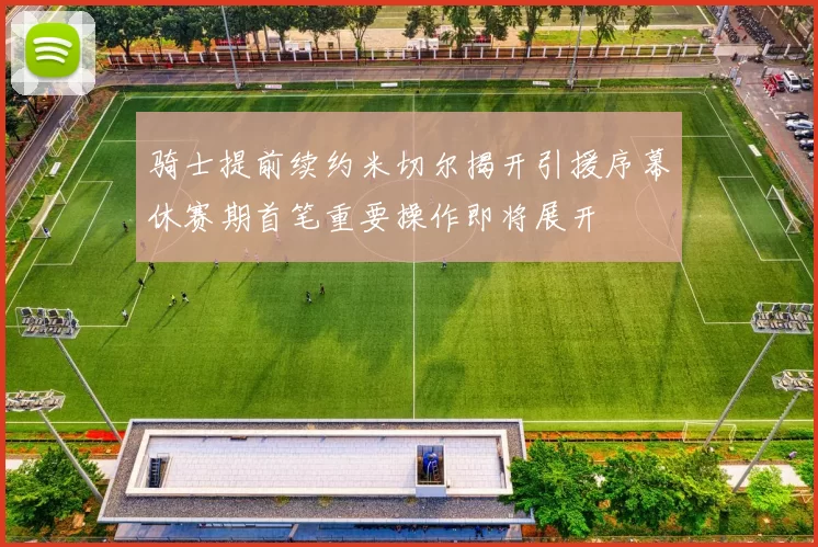 骑士提前续约米切尔揭开引援序幕休赛期首笔重要操作即将展开