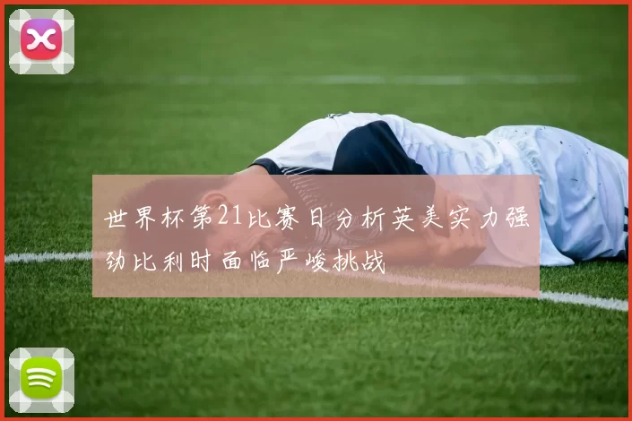 世界杯第21比赛日分析英美实力强劲比利时面临严峻挑战