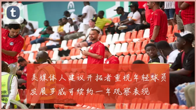 美媒体人建议开拓者重视年轻球员发展罗威可续约一年观察表现
