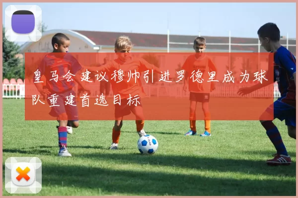 皇马会建议穆帅引进罗德里成为球队重建首选目标