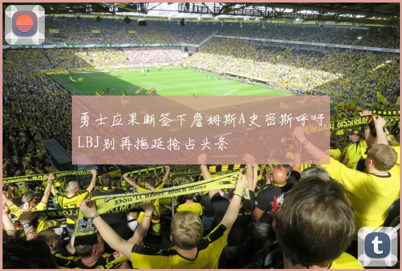 勇士应果断签下詹姆斯A史密斯呼吁LBJ别再拖延抢占头条
