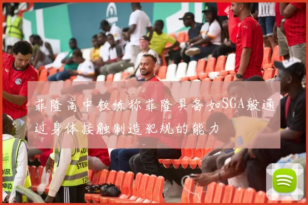 菲隆高中教练称菲隆具备如SGA般通过身体接触制造犯规的能力