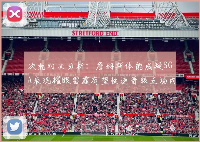 次轮对决分析：詹姆斯体能成疑SGA表现耀眼雷霆有望快速晋级五场内